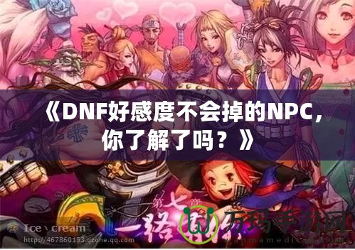 《DNF好感度不會掉的NPC，你了解了嗎？》