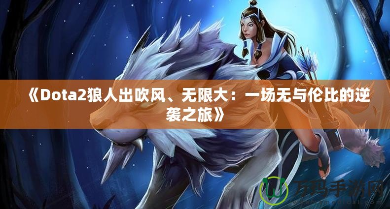 《Dota2狼人出吹風(fēng)、無限大：一場無與倫比的逆襲之旅》