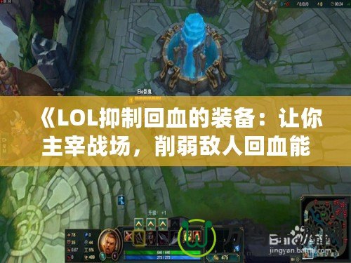 《LOL抑制回血的裝備：讓你主宰戰(zhàn)場，削弱敵人回血能力》