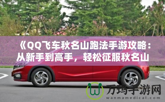 《QQ飛車秋名山跑法手游攻略：從新手到高手，輕松征服秋名山》