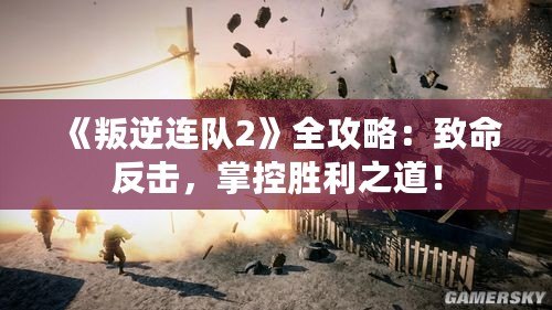 《叛逆連隊(duì)2》全攻略：致命反擊，掌控勝利之道！