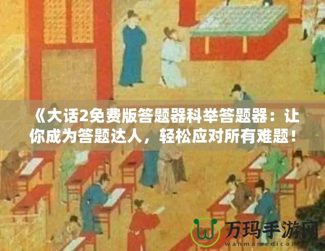 《大話2免費(fèi)版答題器科舉答題器：讓你成為答題達(dá)人，輕松應(yīng)對所有難題！》