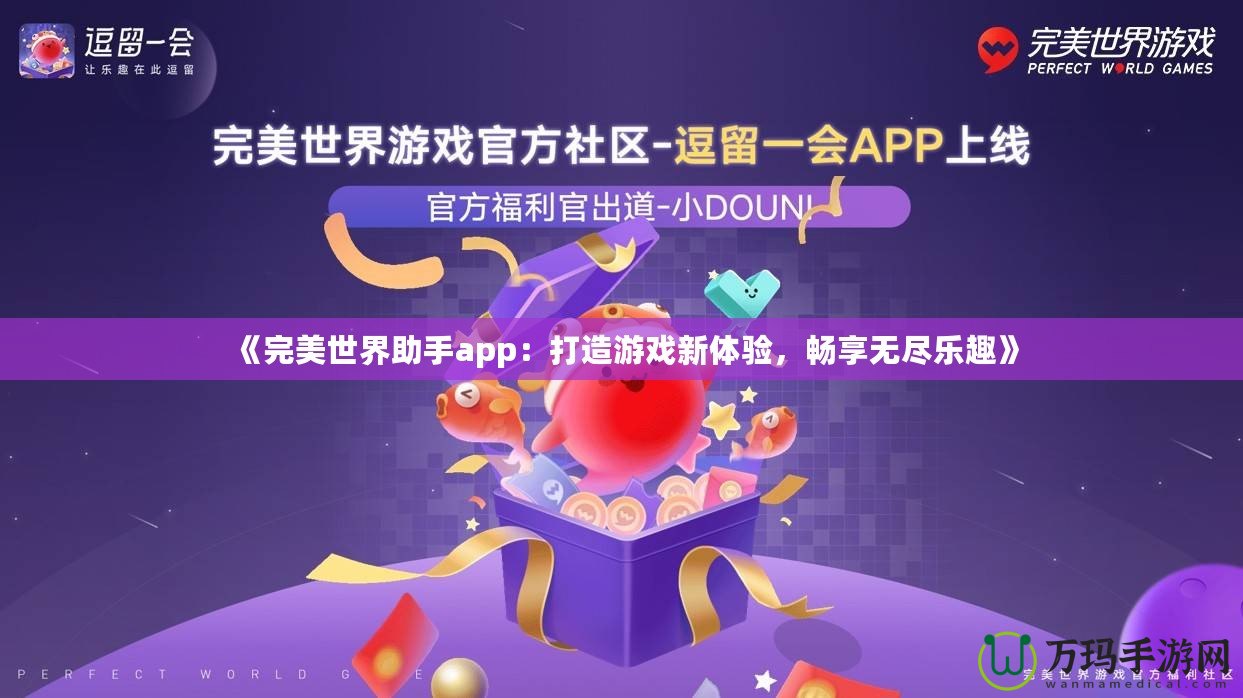 《完美世界助手app：打造游戲新體驗(yàn)，暢享無(wú)盡樂趣》