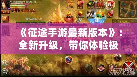 《征途手游最新版本》：全新升級(jí)，帶你體驗(yàn)極致戰(zhàn)爭(zhēng)與策略的巔峰之作！