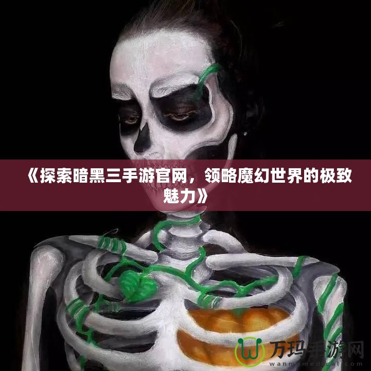 《探索暗黑三手游官網(wǎng)，領(lǐng)略魔幻世界的極致魅力》