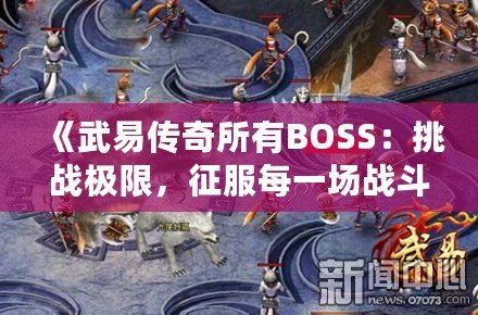 《武易傳奇所有BOSS：挑戰(zhàn)極限，征服每一場戰(zhàn)斗》