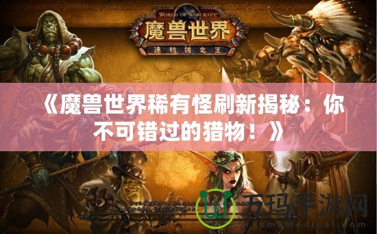 《魔獸世界稀有怪刷新揭秘：你不可錯(cuò)過(guò)的獵物！》