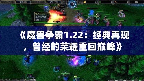 《魔獸爭霸1.22：經(jīng)典再現(xiàn)，曾經(jīng)的榮耀重回巔峰》