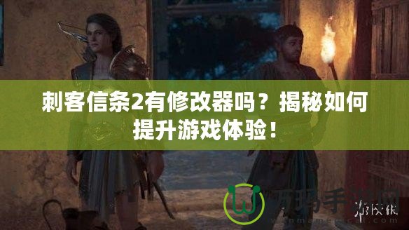 刺客信條2有修改器嗎？揭秘如何提升游戲體驗(yàn)！