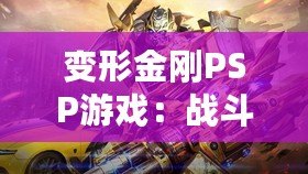 變形金剛PSP游戲：戰(zhàn)斗與冒險的完美結(jié)合，激活你內(nèi)心的英雄