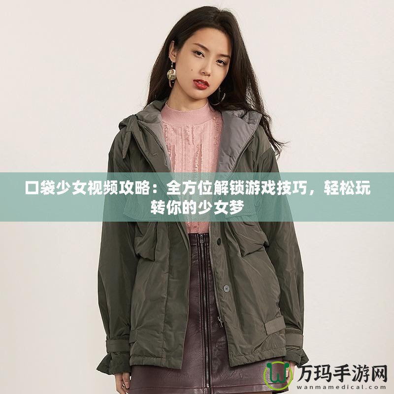 口袋少女視頻攻略：全方位解鎖游戲技巧，輕松玩轉(zhuǎn)你的少女夢(mèng)