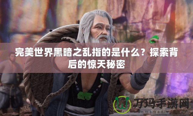 完美世界黑暗之亂指的是什么？探索背后的驚天秘密