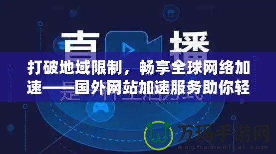 打破地域限制，暢享全球網(wǎng)絡(luò)加速——國外網(wǎng)站加速服務(wù)助你輕松訪問全球內(nèi)容