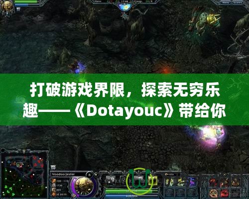 打破游戲界限，探索無窮樂趣——《Dotayouc》帶給你的全新游戲體驗(yàn)！