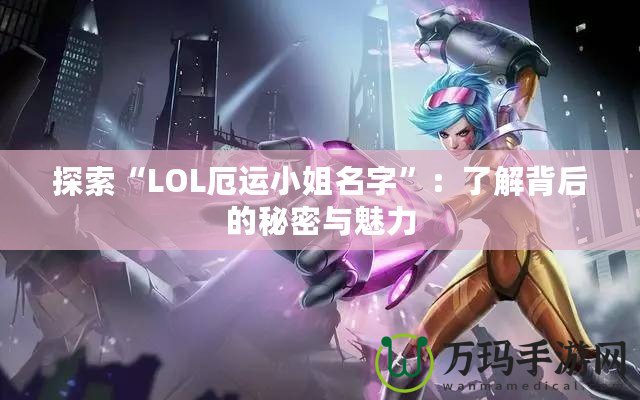 探索“LOL厄運(yùn)小姐名字”：了解背后的秘密與魅力