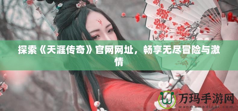 探索《天涯傳奇》官網(wǎng)網(wǎng)址，暢享無盡冒險與激情