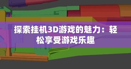 探索掛機3D游戲的魅力：輕松享受游戲樂趣