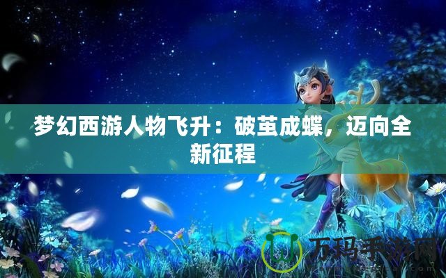 夢幻西游人物飛升：破繭成蝶，邁向全新征程