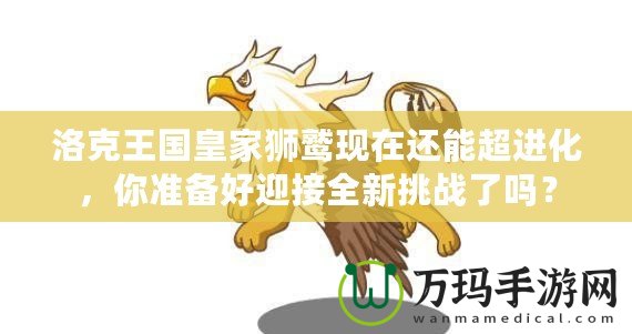 洛克王國(guó)皇家獅鷲現(xiàn)在還能超進(jìn)化，你準(zhǔn)備好迎接全新挑戰(zhàn)了嗎？