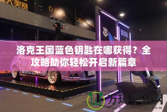 洛克王國藍(lán)色鑰匙在哪獲得？全攻略助你輕松開啟新篇章