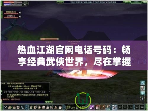 熱血江湖官網電話號碼：暢享經典武俠世界，盡在掌握！