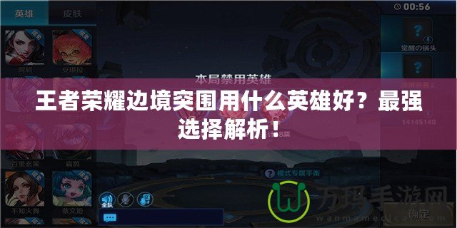 王者榮耀邊境突圍用什么英雄好？最強(qiáng)選擇解析！