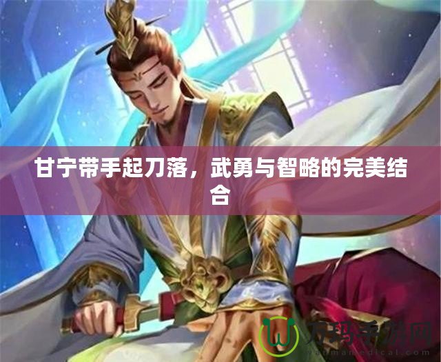 甘寧帶手起刀落，武勇與智略的完美結(jié)合