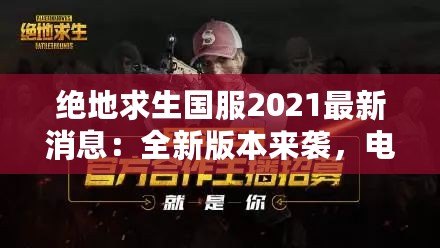 絕地求生國(guó)服2021最新消息：全新版本來(lái)襲，電競(jìng)榮耀再續(xù)！