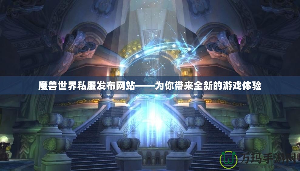 魔獸世界私服發(fā)布網(wǎng)站——為你帶來全新的游戲體驗