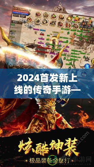 2024首發(fā)新上線的傳奇手游——重燃熱血，縱橫沙場，再度掀起手游風(fēng)潮