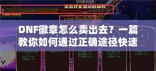 DNF徽章怎么賣出去？一篇教你如何通過正確途徑快速變現(xiàn)的實用攻略