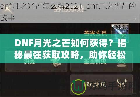 DNF月光之芒如何獲得？揭秘最強(qiáng)獲取攻略，助你輕松獲得傳說(shuō)級(jí)裝備！