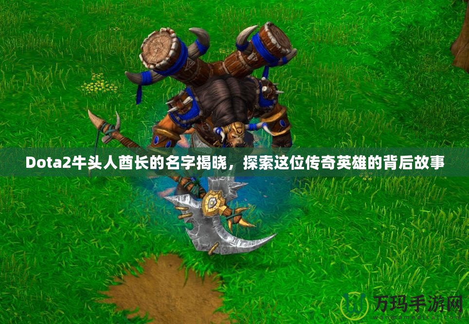 Dota2牛頭人酋長的名字揭曉，探索這位傳奇英雄的背后故事