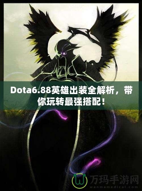 Dota6.88英雄出裝全解析，帶你玩轉(zhuǎn)最強(qiáng)搭配！