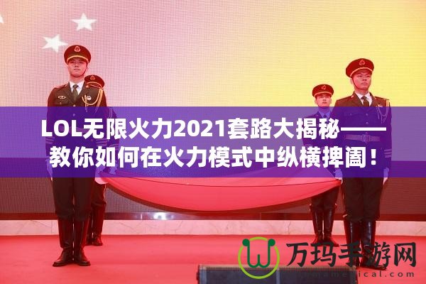 LOL無限火力2021套路大揭秘——教你如何在火力模式中縱橫捭闔！