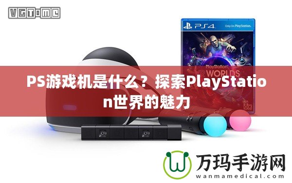 PS游戲機(jī)是什么？探索PlayStation世界的魅力