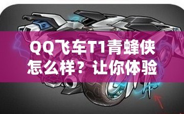 QQ飛車(chē)T1青蜂俠怎么樣？讓你體驗(yàn)極速與魅力的完美結(jié)合