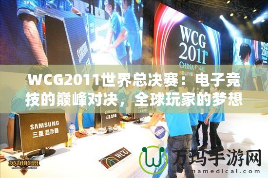 WCG2011世界總決賽：電子競(jìng)技的巔峰對(duì)決，全球玩家的夢(mèng)想舞臺(tái)