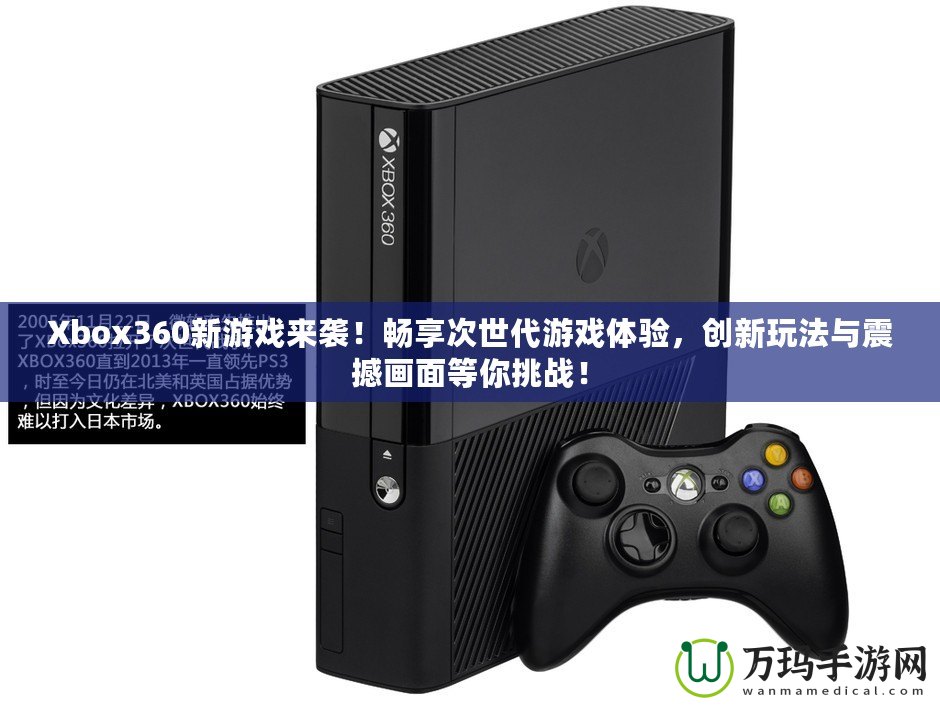 Xbox360新游戲來襲！暢享次世代游戲體驗，創(chuàng)新玩法與震撼畫面等你挑戰(zhàn)！