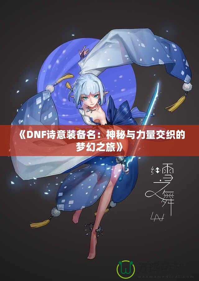 《DNF詩意裝備名：神秘與力量交織的夢幻之旅》