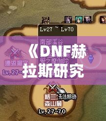 《DNF赫拉斯研究所在哪里？探索神秘副本的全攻略》