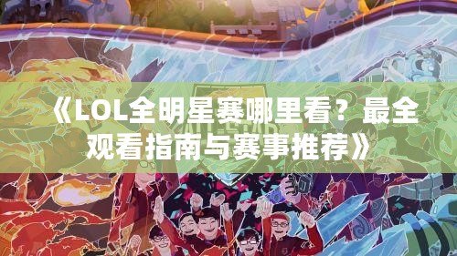 《LOL全明星賽哪里看？最全觀看指南與賽事推薦》