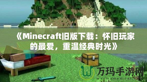 《Minecraft舊版下載：懷舊玩家的最?lèi)?ài)，重溫經(jīng)典時(shí)光》