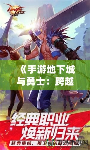 《手游地下城與勇士：跨越時(shí)空的戰(zhàn)斗，帶你體驗(yàn)極致冒險(xiǎn)》