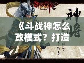 《斗戰(zhàn)神怎么改模式？打造屬于你的完美游戲體驗(yàn)》