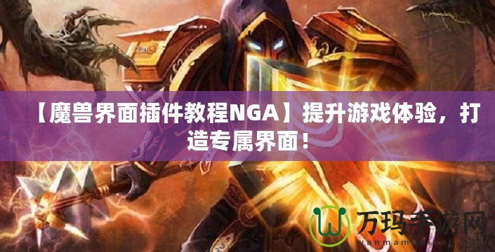 【魔獸界面插件教程NGA】提升游戲體驗，打造專屬界面！