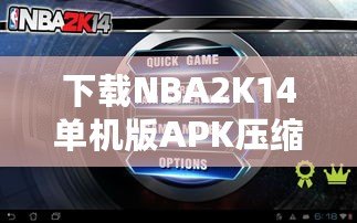 下載NBA2K14單機(jī)版APK壓縮包，暢享極致籃球體驗(yàn)！