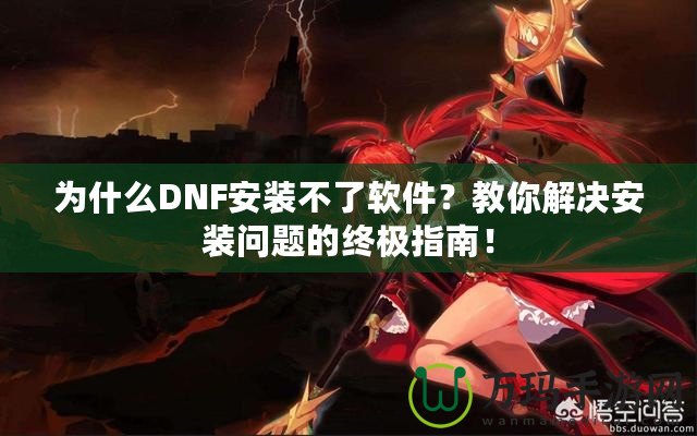 為什么DNF安裝不了軟件？教你解決安裝問題的終極指南！