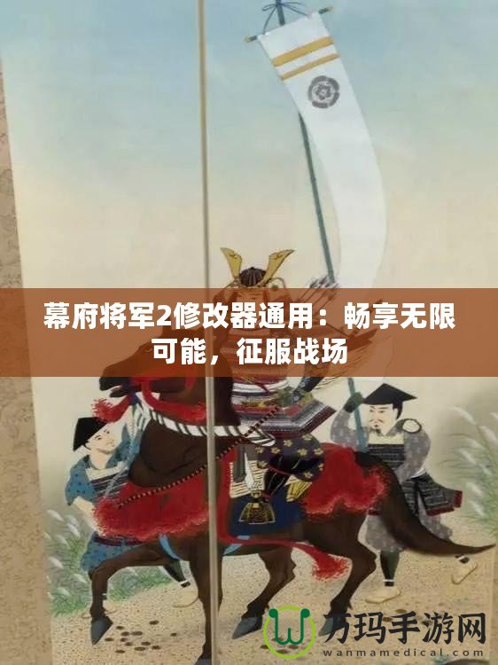 幕府將軍2修改器通用：暢享無限可能，征服戰(zhàn)場