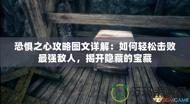 恐懼之心攻略圖文詳解：如何輕松擊敗最強敵人，揭開隱藏的寶藏